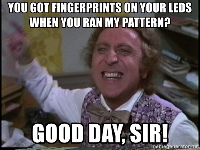 you-got-fingerprints-on-your-leds-when-you-ran-my-pattern-good-day-sir